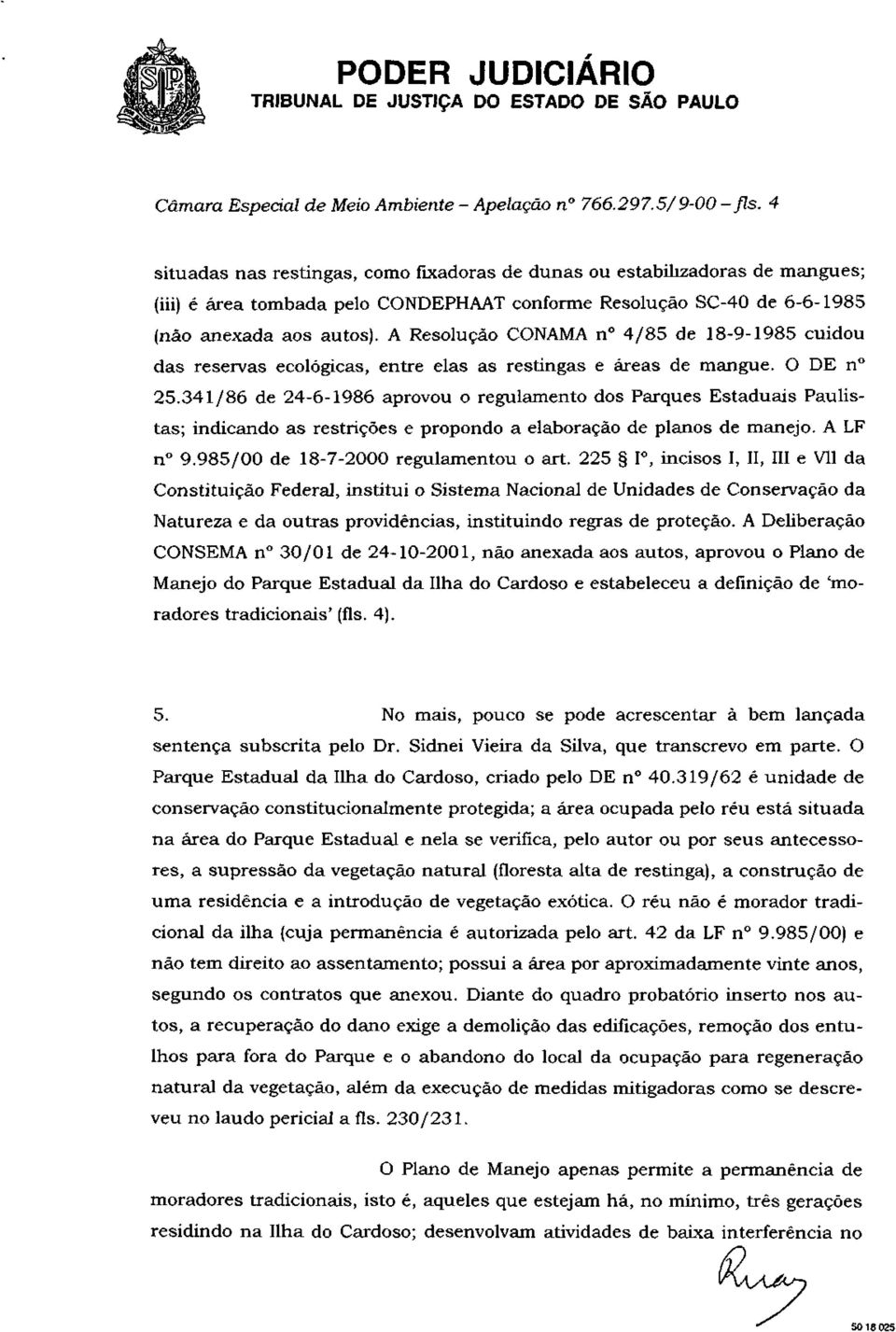 A Resolução CONAMA n 4/85 de 18-9-1985 cuidou das reservas ecológicas, entre elas as restingas e áreas de mangue. O DE n 25.