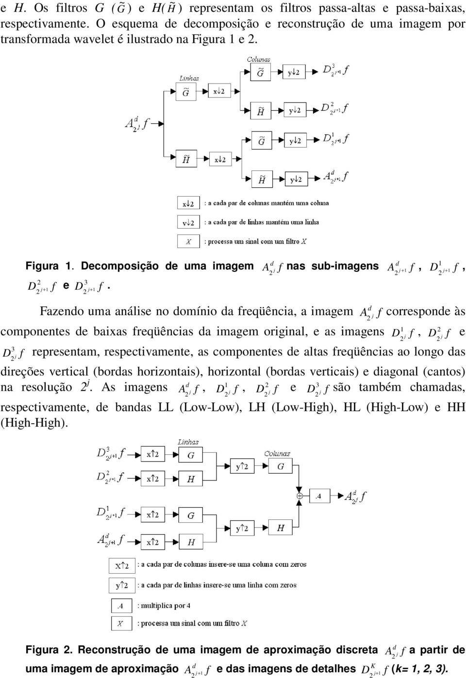 + 1 A d f nas sub-imagens Fazendo uma análise no domínio da freqüência, a imagem componentes de baixas freqüências da imagem original, e as imagens 3 D f A d f 1 f, D f + A d 1, + 1 corresponde às 1