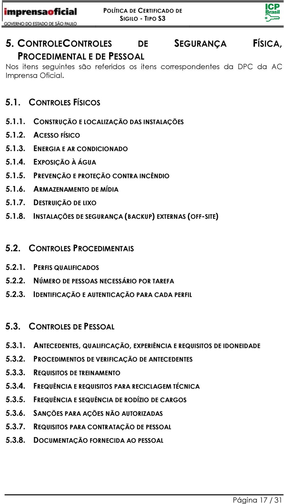 ARMAZENAMENTO DE MÍDIA 5.1.7. DESTRUIÇÃO DE LIXO 5.1.8. INSTALAÇÕES DE SEGURANÇA (BACKUP) EXTERNAS (OFF-SITE) 5.2. CONTROLES PROCEDIMENTAIS 5.2.1. PERFIS QUALIFICADOS 5.2.2. NÚMERO DE PESSOAS NECESSÁRIO POR TAREFA 5.