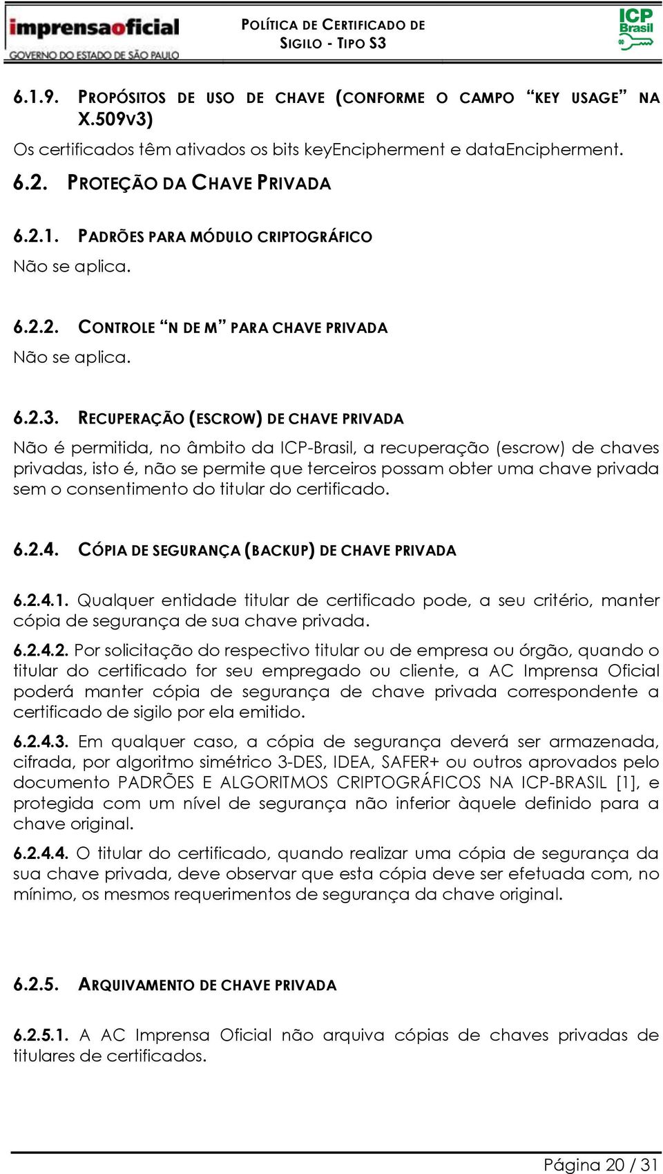 RECUPERAÇÃO (ESCROW) DE CHAVE PRIVADA Não é permitida, no âmbito da ICP-Brasil, a recuperação (escrow) de chaves privadas, isto é, não se permite que terceiros possam obter uma chave privada sem o