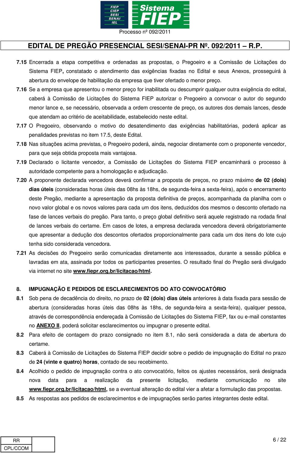 16 Se a empresa que apresentou o menor preço for inabilitada ou descumprir qualquer outra exigência do edital, caberá à Comissão de Licitações do Sistema FIEP autorizar o Pregoeiro a convocar o autor