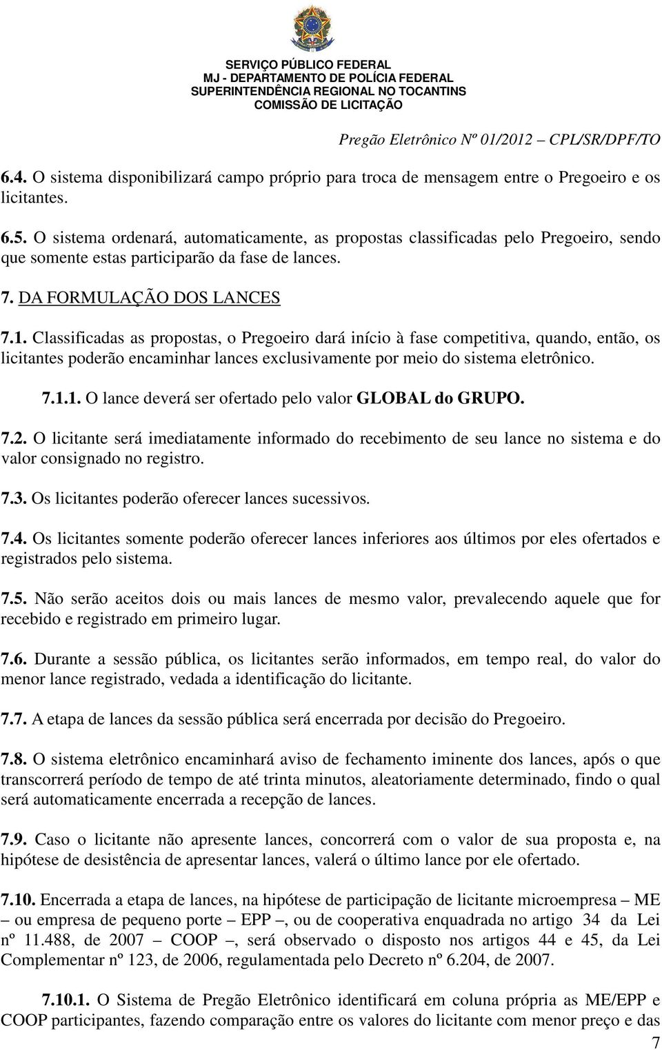 Classificadas as propostas, o Pregoeiro dará início à fase competitiva, quando, então, os licitantes poderão encaminhar lances exclusivamente por meio do sistema eletrônico. 7.1.