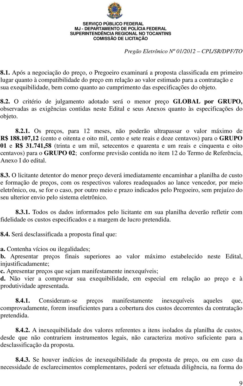 O critério de julgamento adotado será o menor preço GLOBAL por GRUPO, observadas as exigências contidas neste Edital e seus Anexos quanto às especificações do objeto. 8.2.1.