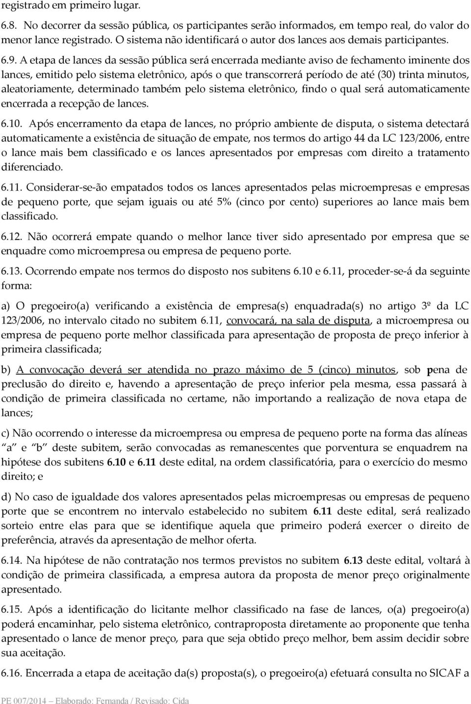 A etapa de lances da sessão pública será encerrada mediante aviso de fechamento iminente dos lances, emitido pelo sistema eletrônico, após o que transcorrerá período de até (30) trinta minutos,