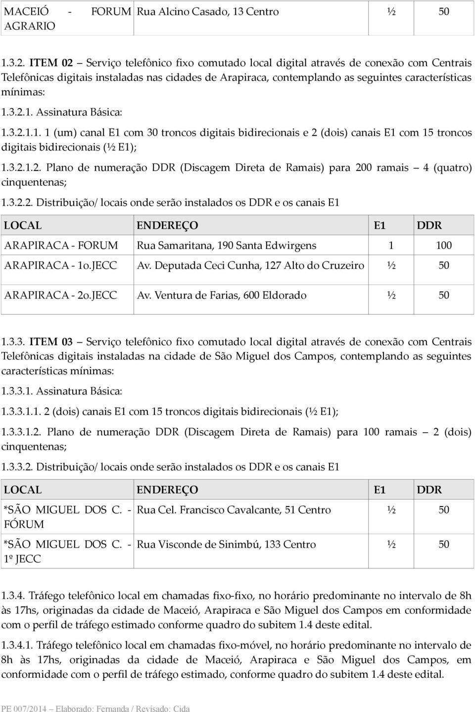 2.1. Assinatura Básica: 1.3.2.1.1. 1 (um) canal E1 com 30 troncos digitais bidirecionais e 2 (dois) canais E1 com 15 troncos digitais bidirecionais (½ E1); 1.3.2.1.2. Plano de numeração DDR (Discagem Direta de Ramais) para 200 ramais 4 (quatro) cinquentenas; 1.