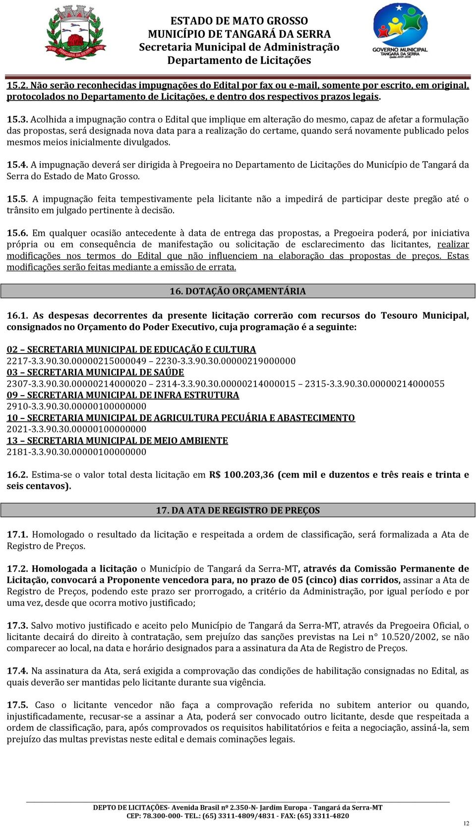 publicado pelos mesmos meios inicialmente divulgados. 15.4. A impugnação deverá ser dirigida à Pregoeira no do Município de Tangará da Serra do Estado de Mato Grosso. 15.5. A impugnação feita tempestivamente pela licitante não a impedirá de participar deste pregão até o trânsito em julgado pertinente à decisão.