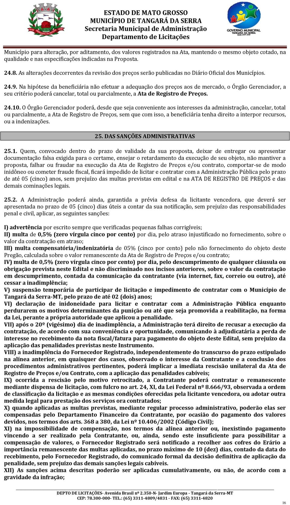 Na hipótese da beneficiária não efetuar a adequação dos preços aos de mercado, o Órgão Gerenciador, a seu critério poderá cancelar, total ou parcialmente, a Ata de Registro de Preços. 24.10.