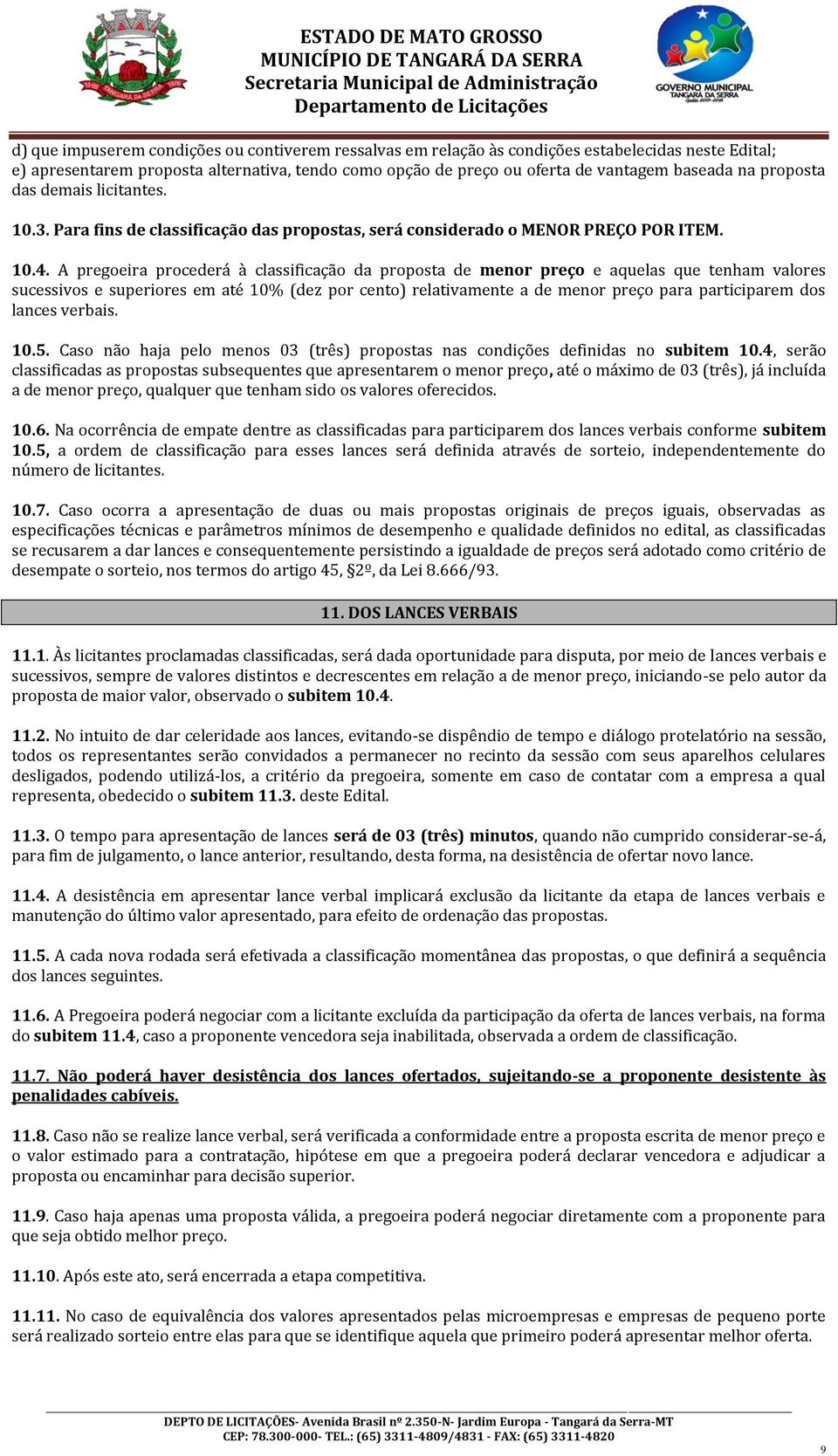 A pregoeira procederá à classificação da proposta de menor preço e aquelas que tenham valores sucessivos e superiores em até 10% (dez por cento) relativamente a de menor preço para participarem dos