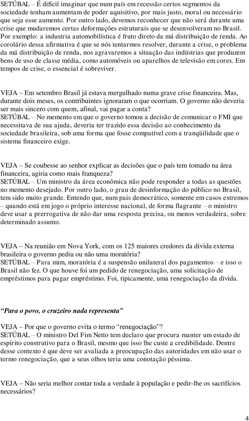 Por exemplo: a industria automobilística é fruto direto da má distribuição de renda.