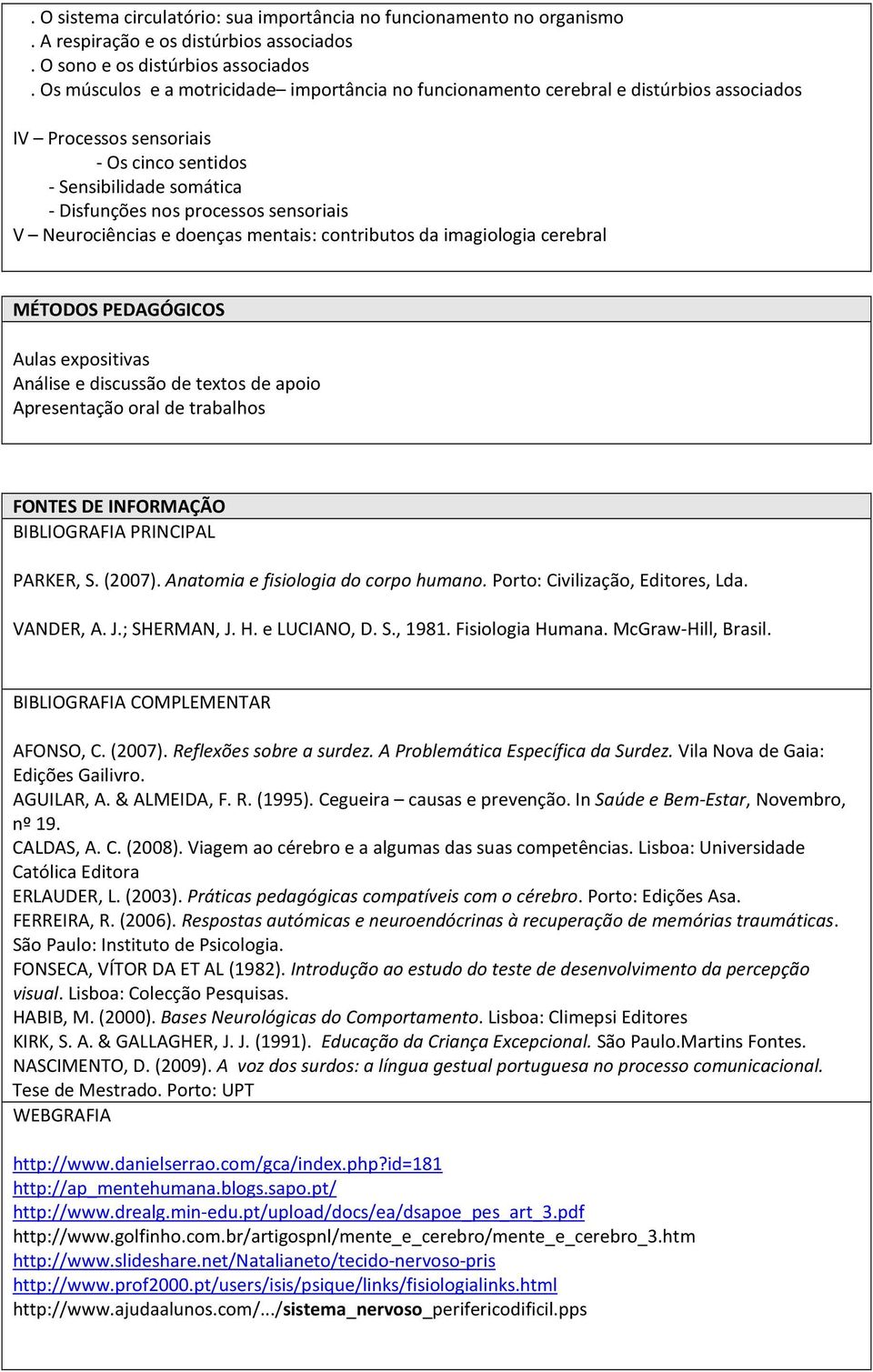 Neurociências e doenças mentais: contributos da imagiologia cerebral MÉTODOS PEDAGÓGICOS Aulas expositivas Análise e discussão de textos de apoio Apresentação oral de trabalhos FONTES DE INFORMAÇÃO