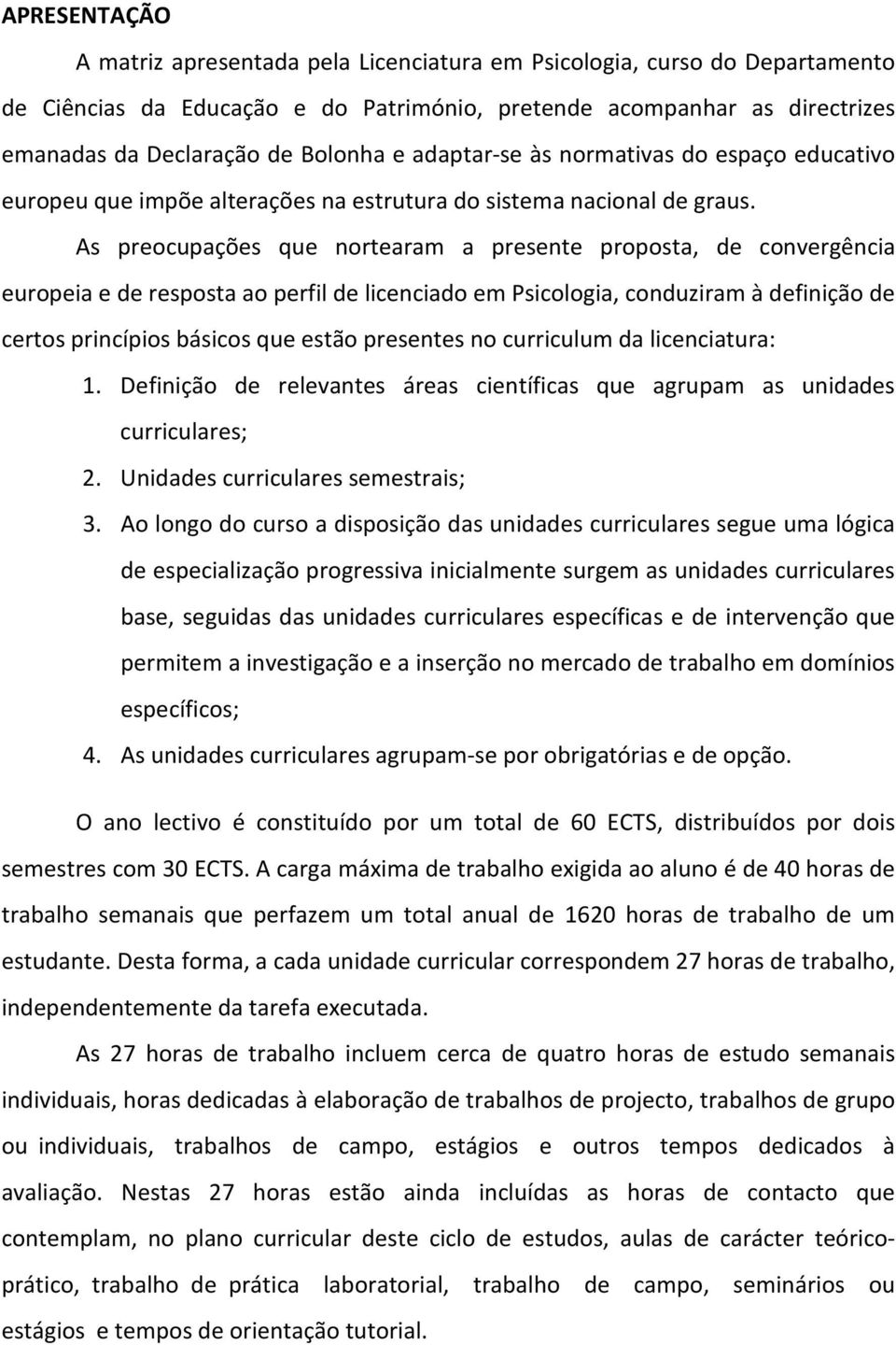 As preocupações que nortearam a presente proposta, de convergência europeia e de resposta ao perfil de licenciado em Psicologia, conduziram à definição de certos princípios básicos que estão