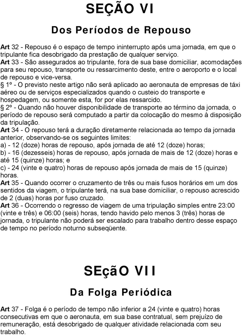 1º - O previsto neste artigo não será aplicado ao aeronauta de empresas de táxi aéreo ou de serviços especializados quando o custeio do transporte e hospedagem, ou somente esta, for por elas