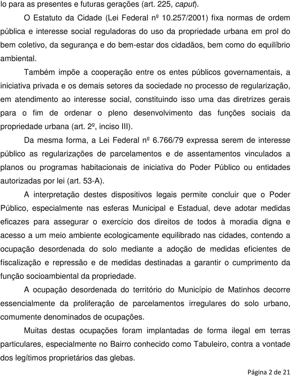 Também impõe a cooperação entre os entes públicos governamentais, a iniciativa privada e os demais setores da sociedade no processo de regularização, em atendimento ao interesse social, constituindo