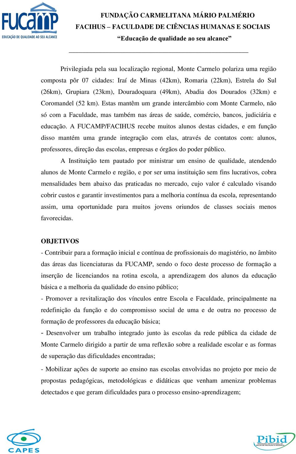 Estas mantêm um grande intercâmbio com Monte Carmelo, não só com a Faculdade, mas também nas áreas de saúde, comércio, bancos, judiciária e educação.