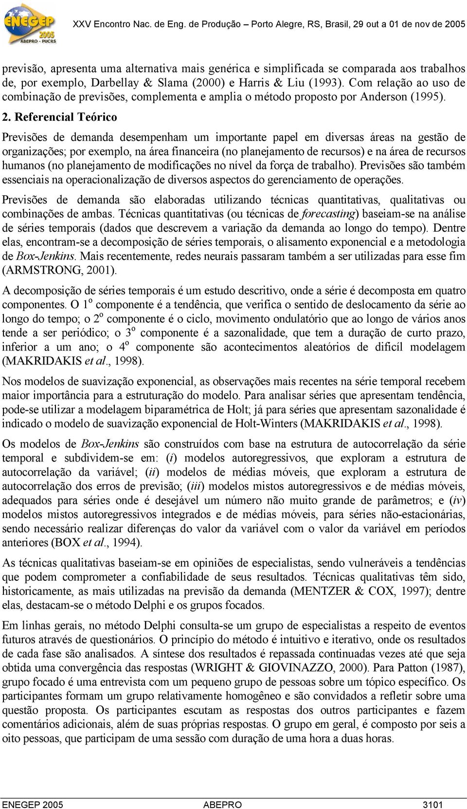 Referencial Teórico Previsões de demanda desempenham um importante papel em diversas áreas na gestão de organizações; por exemplo, na área financeira (no planejamento de recursos) e na área de