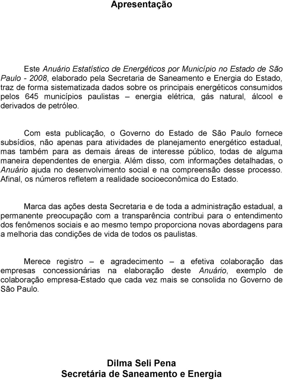 Com esta publicação, o Governo do Estado de São Paulo fornece subsídios, não apenas para atividades de planejamento energético estadual, mas também para as demais áreas de interesse público, todas de