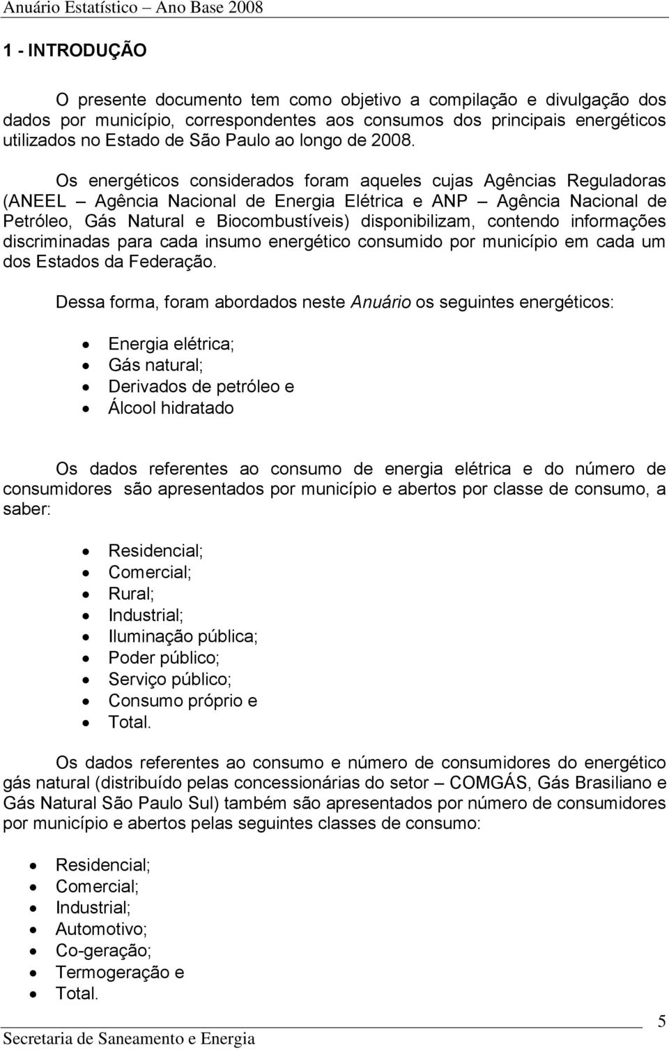 Os energéticos considerados foram aqueles cujas Agências Reguladoras (ANEEL Agência Nacional de Energia Elétrica e ANP Agência Nacional de Petróleo, Gás Natural e Biocombustíveis) disponibilizam,