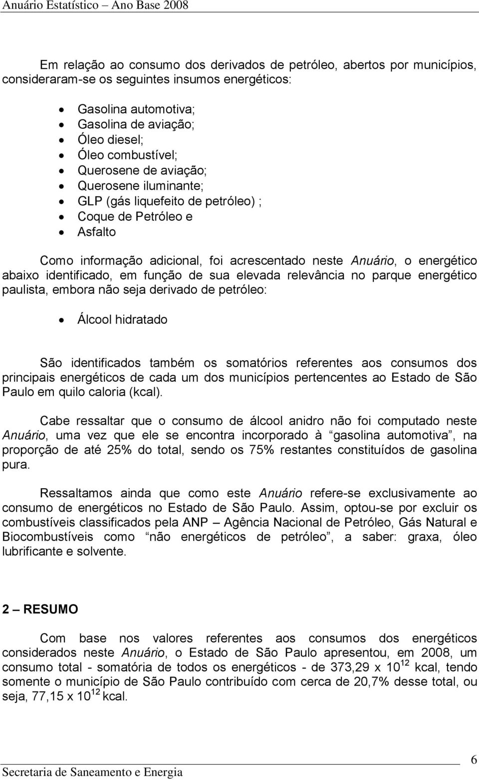 em função de sua elevada relevância no parque energético paulista, embora não seja derivado de petróleo: Álcool hidratado São identificados também os somatórios referentes aos consumos dos principais