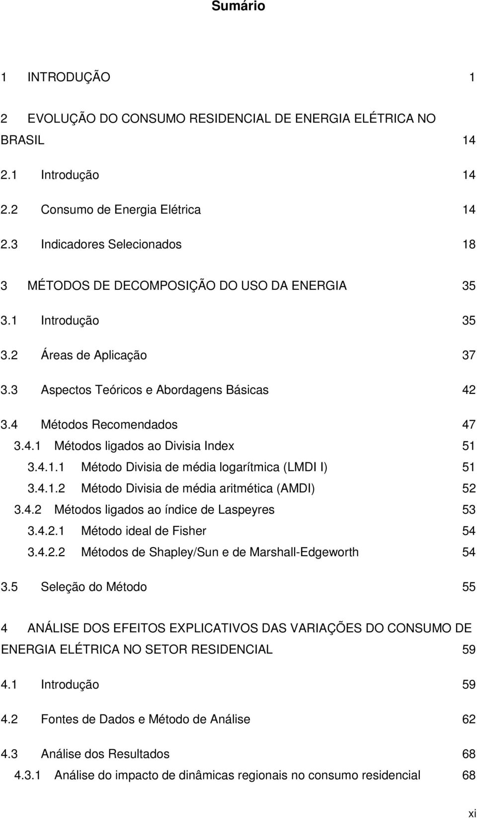 4.1.1 Método Dvsa de méda logarítmca (LMDI I) 51 3.4.1.2 Método Dvsa de méda artmétca (AMDI) 52 3.4.2 Métodos lgados ao índce de Laspeyres 53 3.4.2.1 Método deal de Fsher 54 3.4.2.2 Métodos de Shapley/Sun e de Marshall-Edgeworth 54 3.