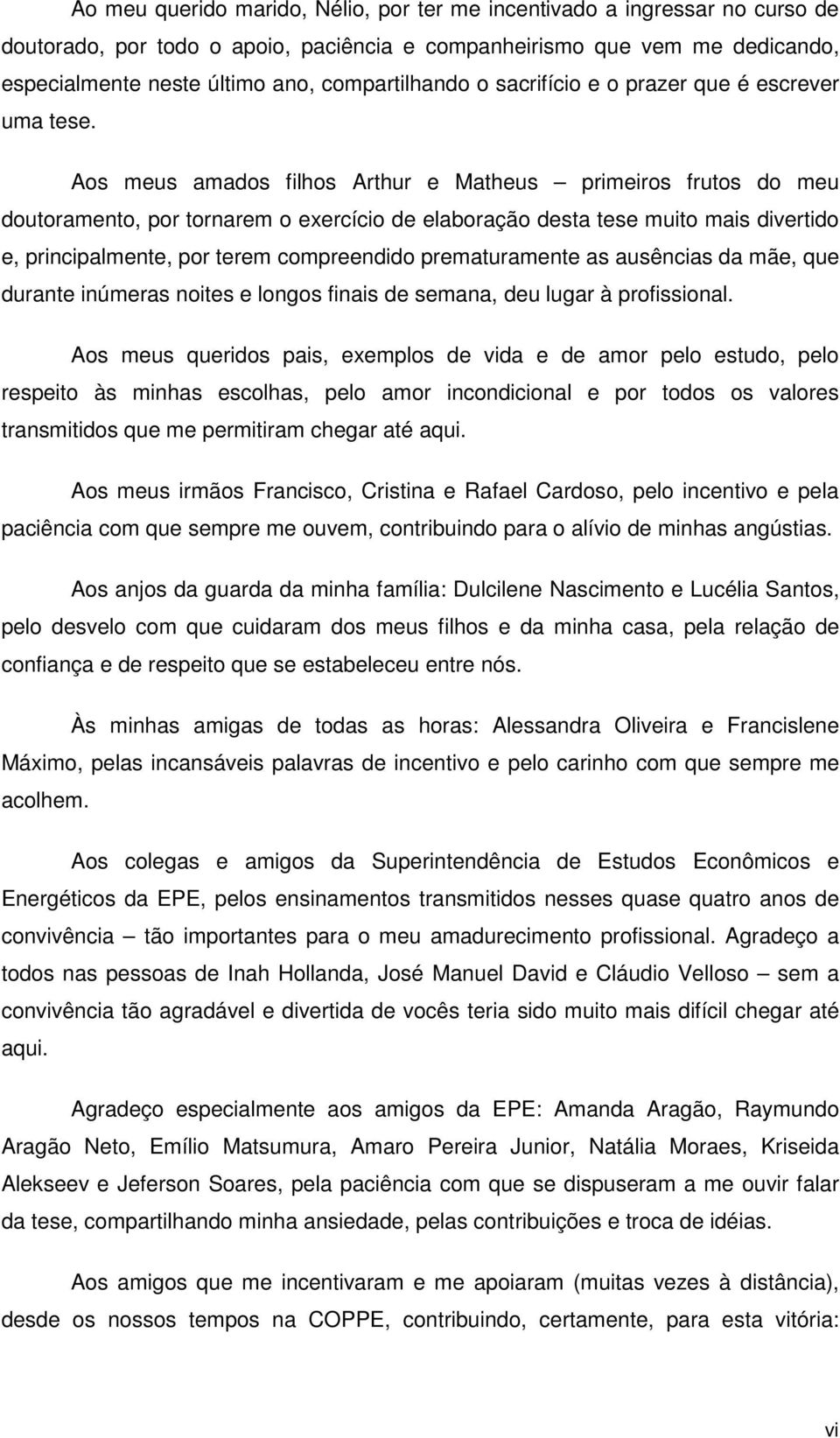 Aos meus amados flhos Arthur e Matheus prmeros frutos do meu doutoramento, por tornarem o exercíco de elaboração desta tese muto mas dvertdo e, prncpalmente, por terem compreenddo prematuramente as