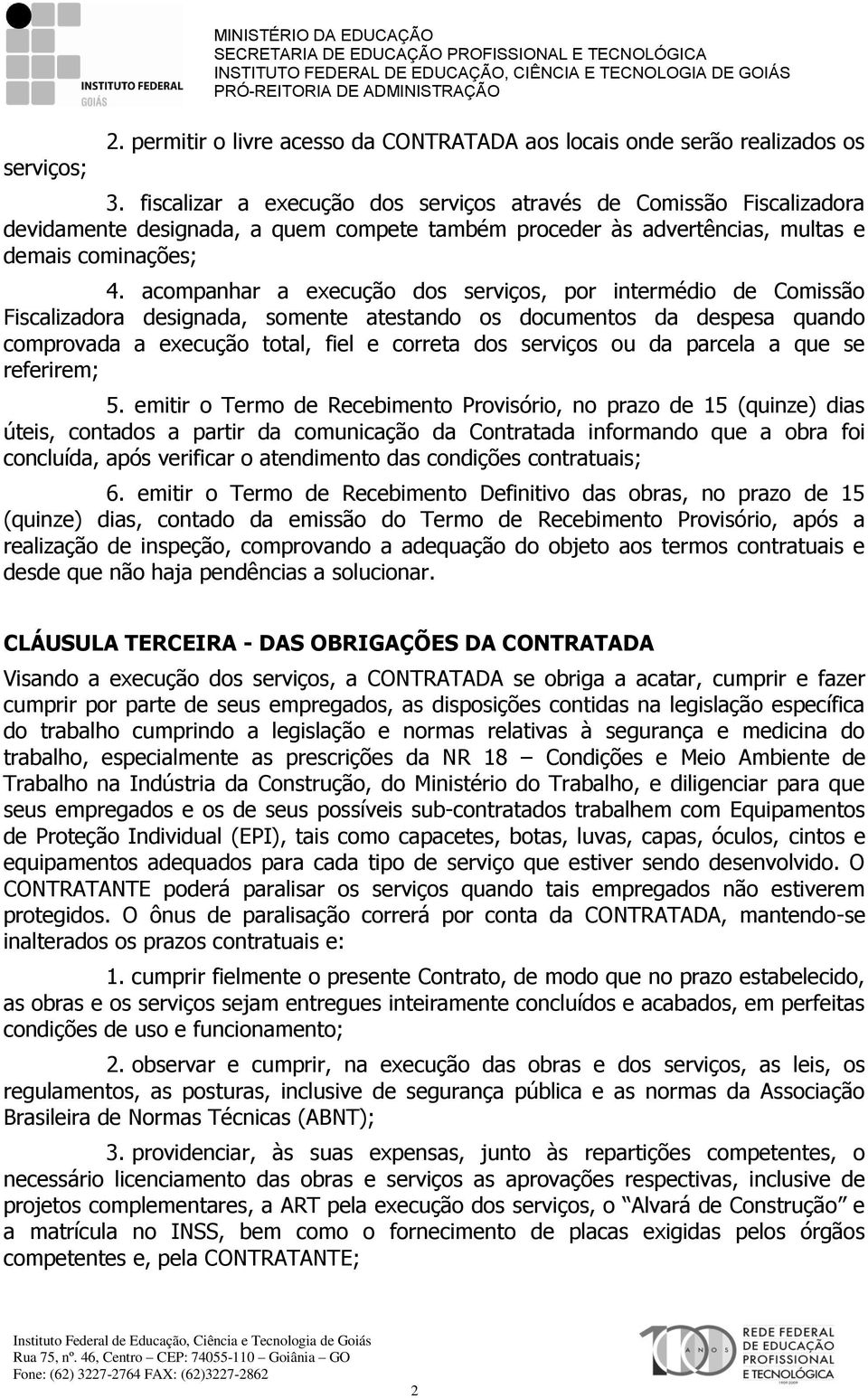 acompanhar a execução dos serviços, por intermédio de Comissão Fiscalizadora designada, somente atestando os documentos da despesa quando comprovada a execução total, fiel e correta dos serviços ou