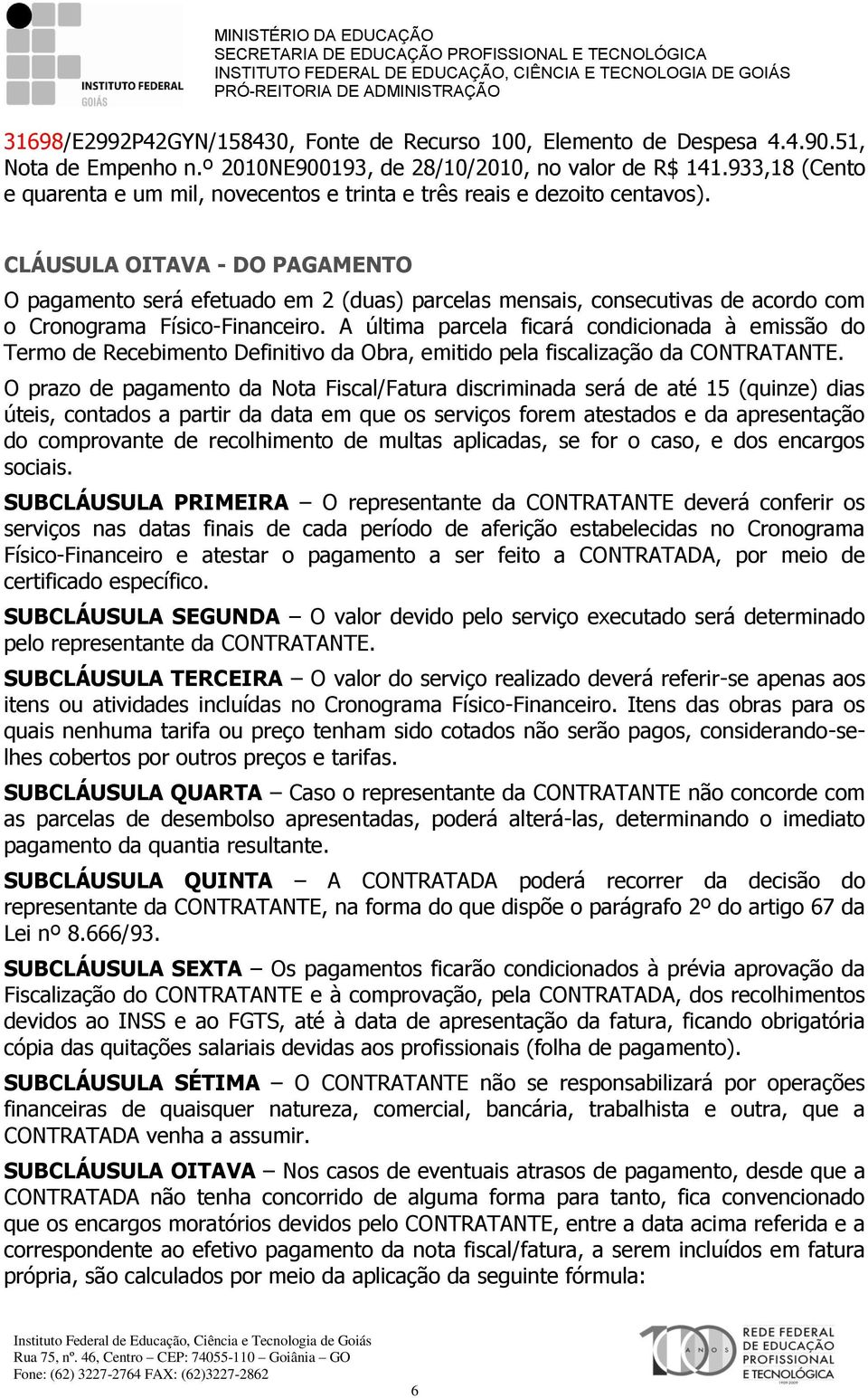 CLÁUSULA OITAVA - DO PAGAMENTO O pagamento será efetuado em 2 (duas) parcelas mensais, consecutivas de acordo com o Cronograma Físico-Financeiro.