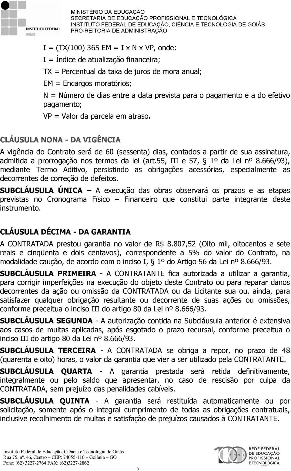 CLÁUSULA NONA - DA VIGÊNCIA A vigência do Contrato será de 60 (sessenta) dias, contados a partir de sua assinatura, admitida a prorrogação nos termos da lei (art.55, III e 57, 1º da Lei nº 8.