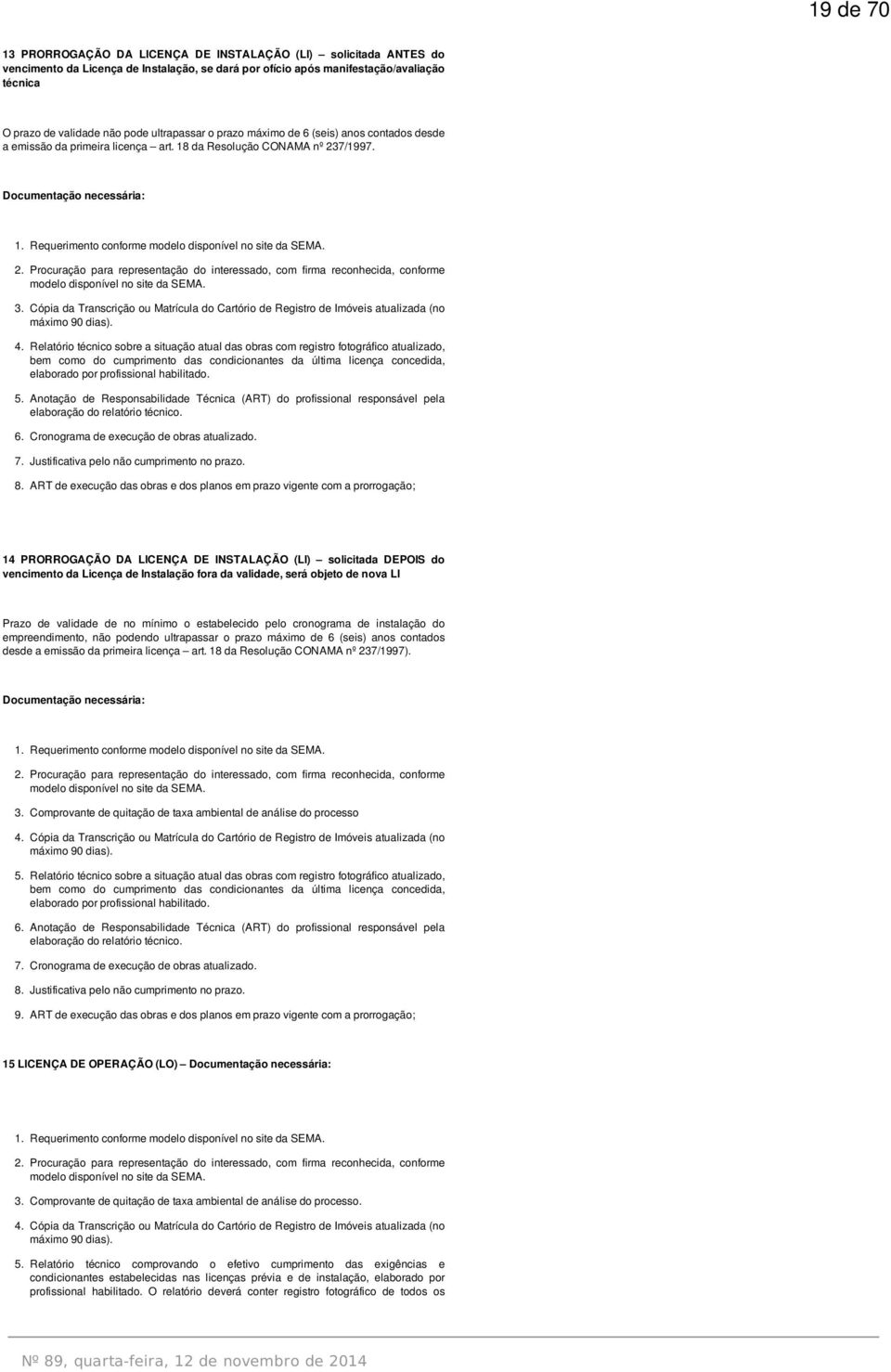 Requerimento conforme modelo disponível no site da SEMA. 2. Procuração para representação do interessado, com firma reconhecida, conforme modelo disponível no site da SEMA. 3.