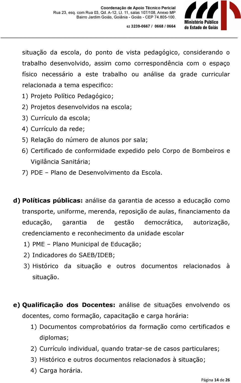 Certificado de conformidade expedido pelo Corpo de Bombeiros e Vigilância Sanitária; 7) PDE Plano de Desenvolvimento da Escola.