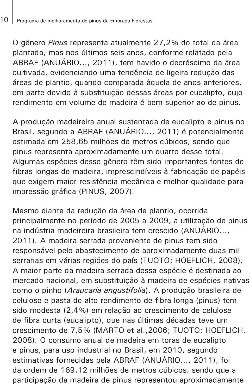 dessas áreas por eucalipto, cujo rendimento em volume de madeira é bem superior ao de pinus. A produção madeireira anual sustentada de eucalipto e pinus no Brasil, segundo a ABRAF (ANUÁRIO.