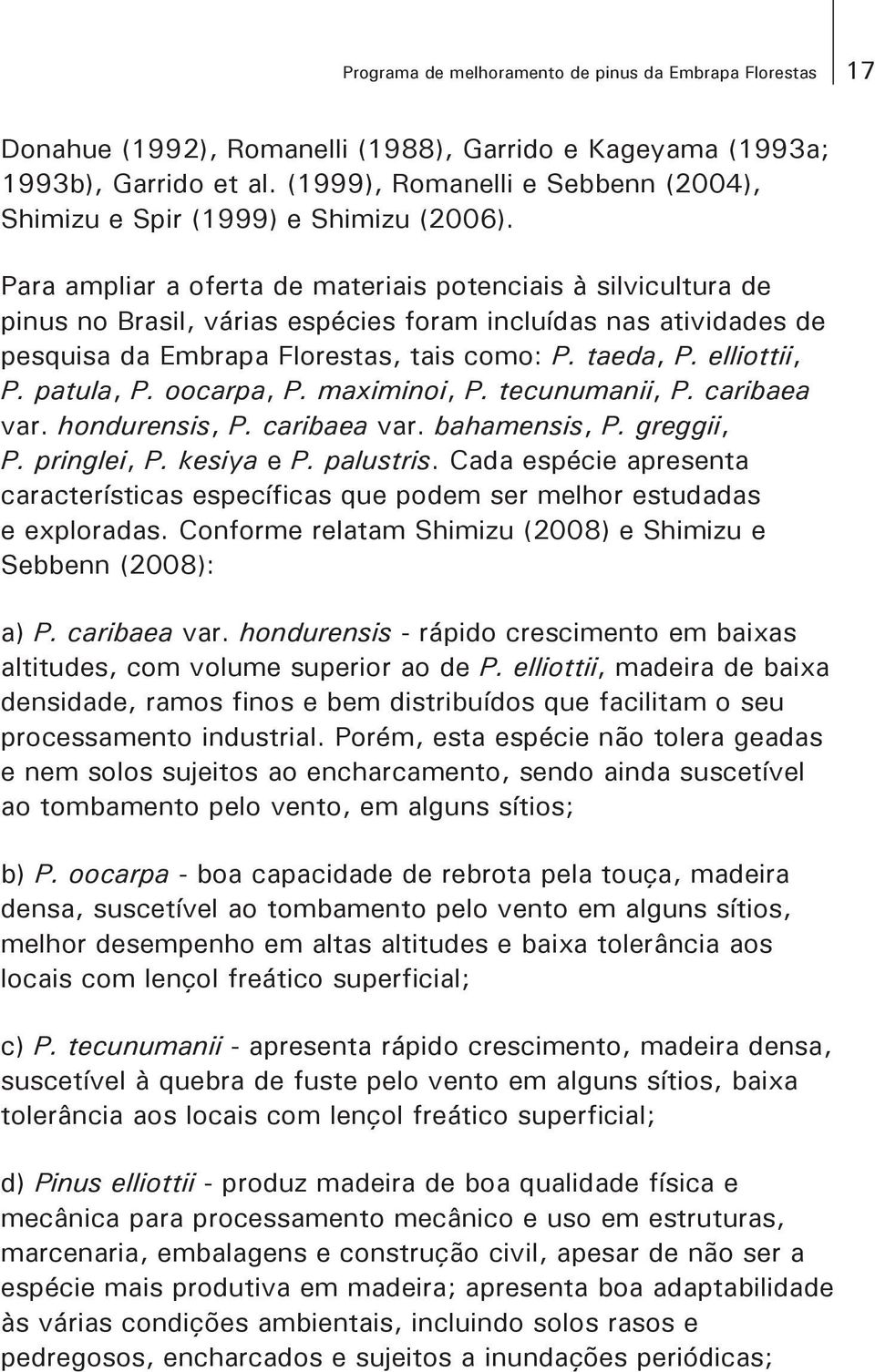 Para ampliar a oferta de materiais potenciais à silvicultura de pinus no Brasil, várias espécies foram incluídas nas atividades de pesquisa da Embrapa Florestas, tais como: P. taeda, P. elliottii, P.