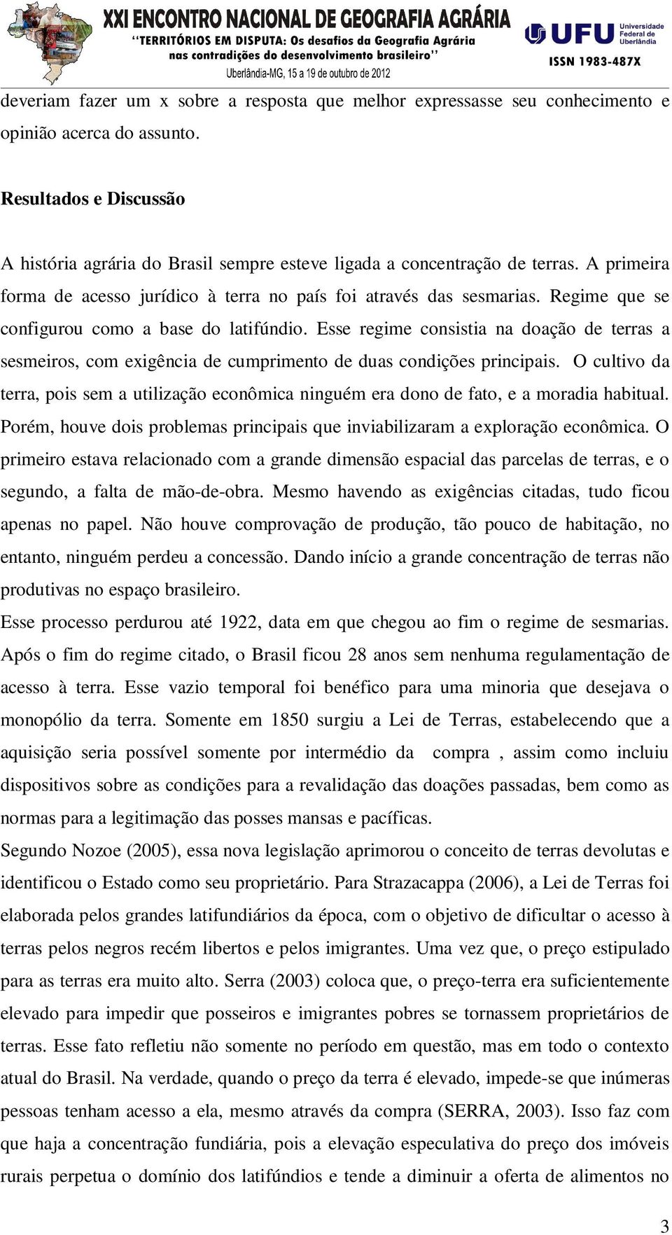 Regime que se configurou como a base do latifúndio. Esse regime consistia na doação de terras a sesmeiros, com exigência de cumprimento de duas condições principais.