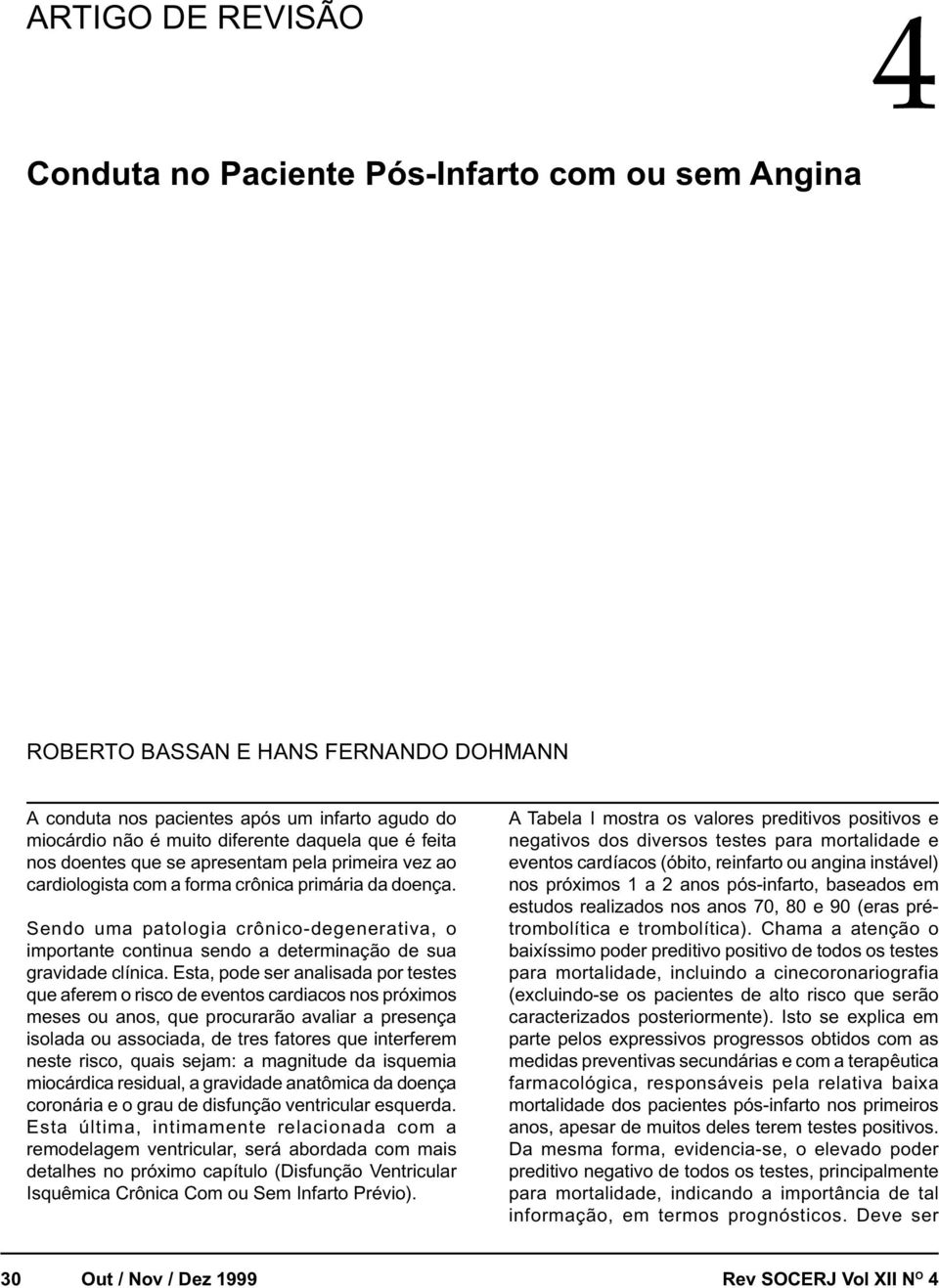 Sendo uma patologia crônico-degenerativa, o importante continua sendo a determinação de sua gravidade clínica.