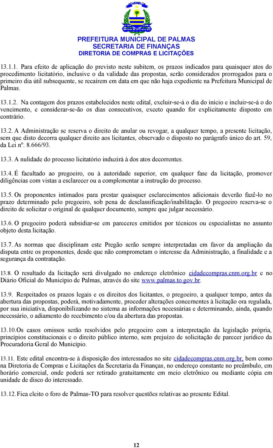 Na contagem dos prazos estabelecidos neste edital, excluir-se-á o dia do início e incluir-se-á o do vencimento, e considerar-se-ão os dias consecutivos, exceto quando for explicitamente disposto em