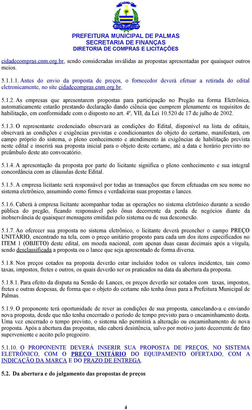 As empresas que apresentarem propostas para participação no Pregão na forma Eletrônica, automaticamente estarão prestando declaração dando ciência que cumprem plenamente os requisitos de habilitação,