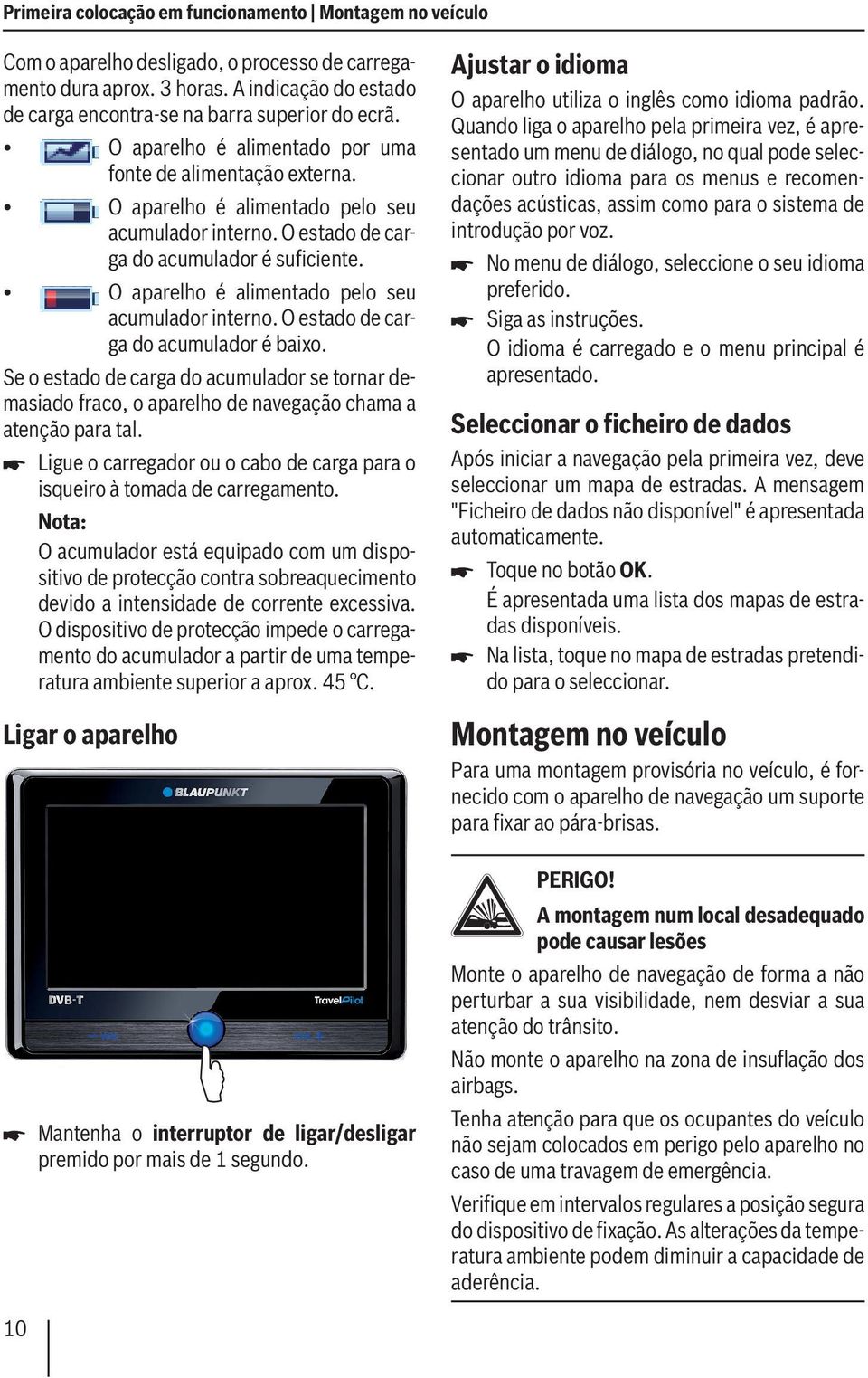 O aparelho é alimentado pelo seu acumulador interno. O estado de carga do acumulador é baixo.