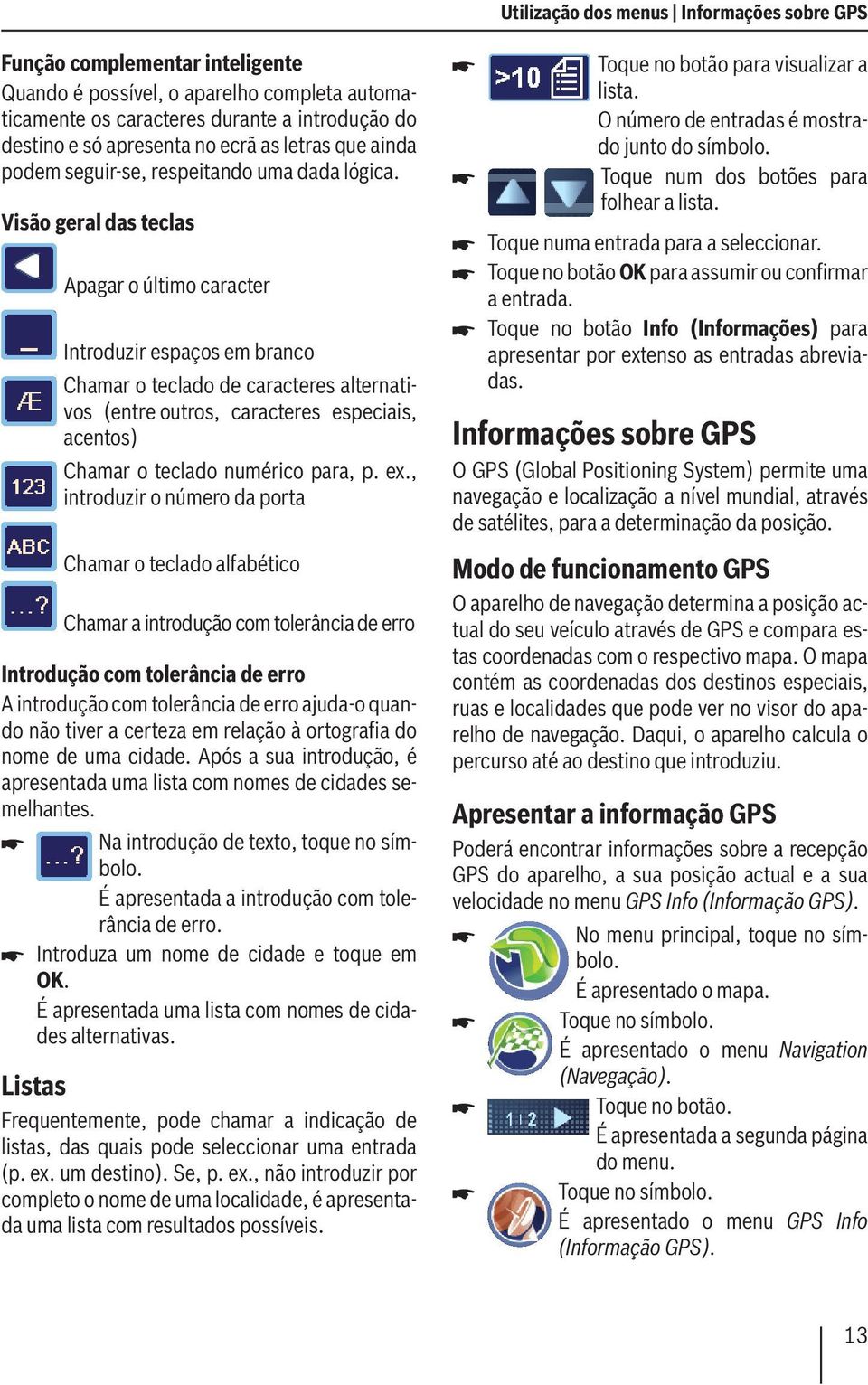 Visão geral das teclas Apagar o último caracter Introduzir espaços em branco Chamar o teclado de caracteres alternativos (entre outros, caracteres especiais, acentos) Chamar o teclado numérico para,