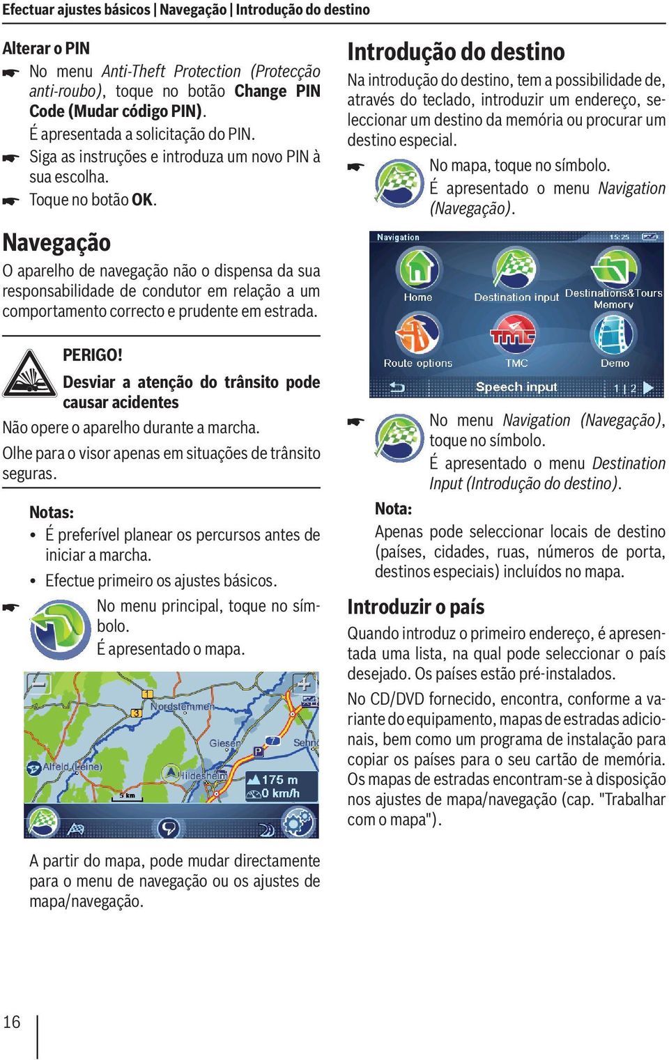 Navegação O aparelho de navegação não o dispensa da sua responsabilidade de condutor em relação a um comportamento correcto e prudente em estrada. PERIGO!