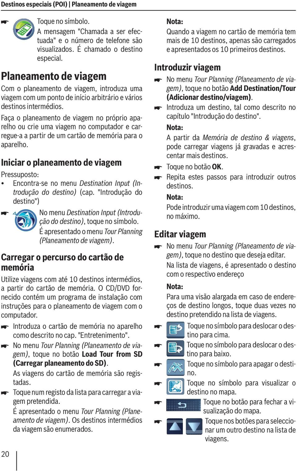 Faça o planeamento de viagem no próprio aparelho ou crie uma viagem no computador e carregue-a a partir de um cartão de memória para o aparelho.