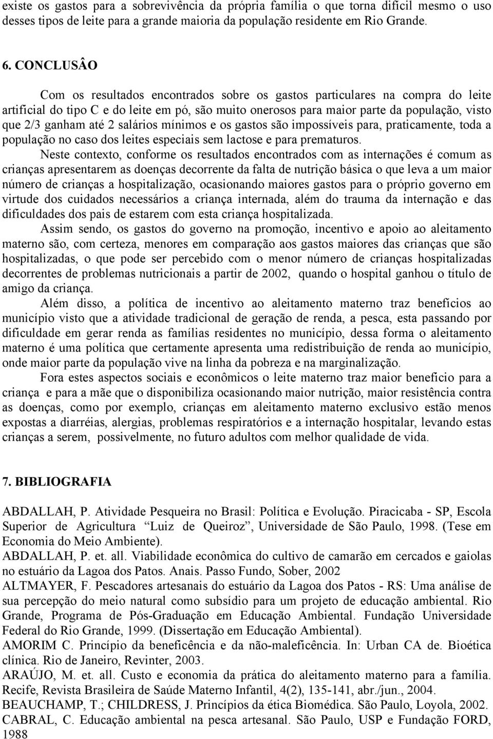 até 2 salários mínimos e os gastos são impossíveis para, praticamente, toda a população no caso dos leites especiais sem lactose e para prematuros.