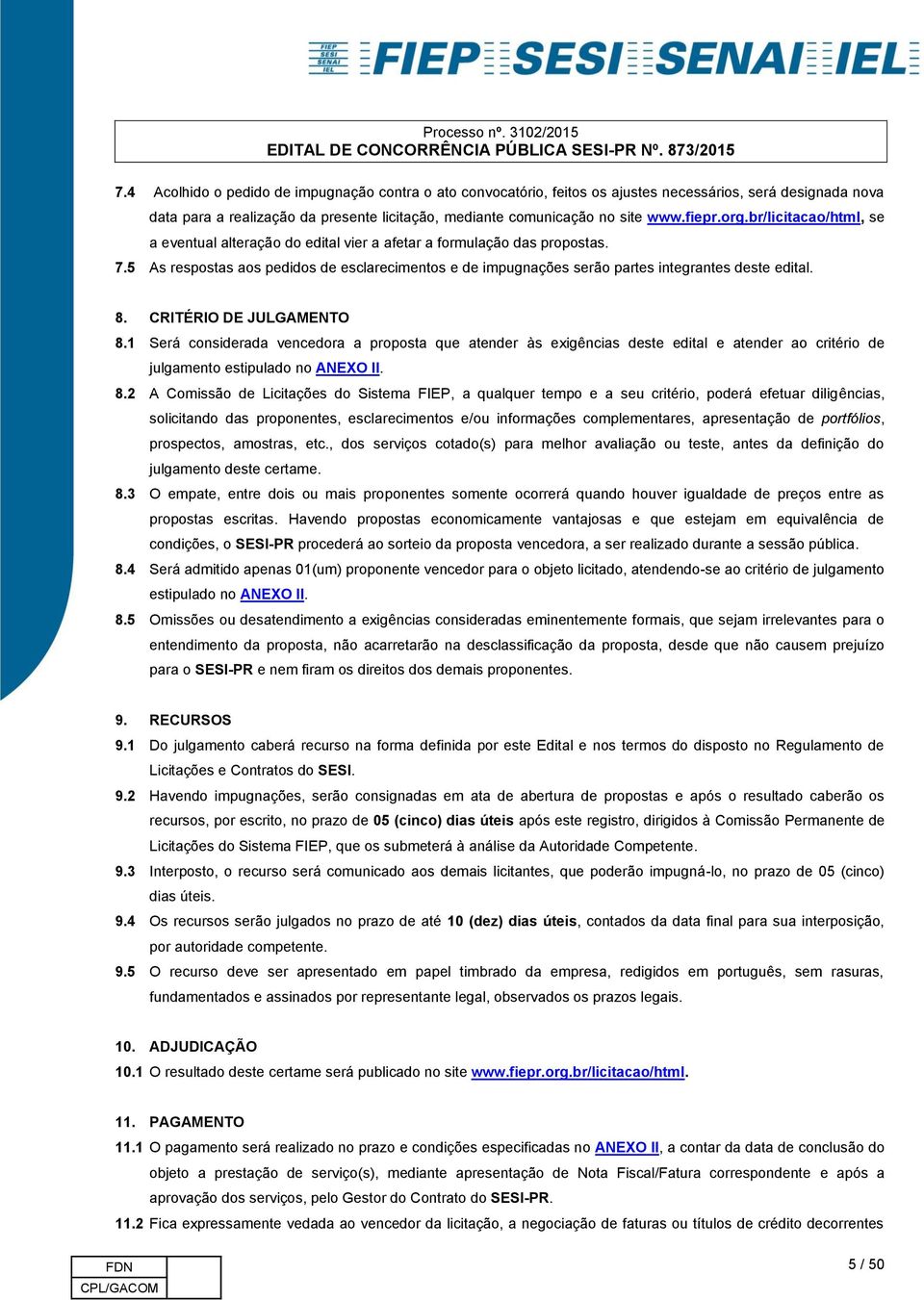 5 As respostas aos pedidos de esclarecimentos e de impugnações serão partes integrantes deste edital. 8. CRITÉRIO DE JULGAMENTO 8.