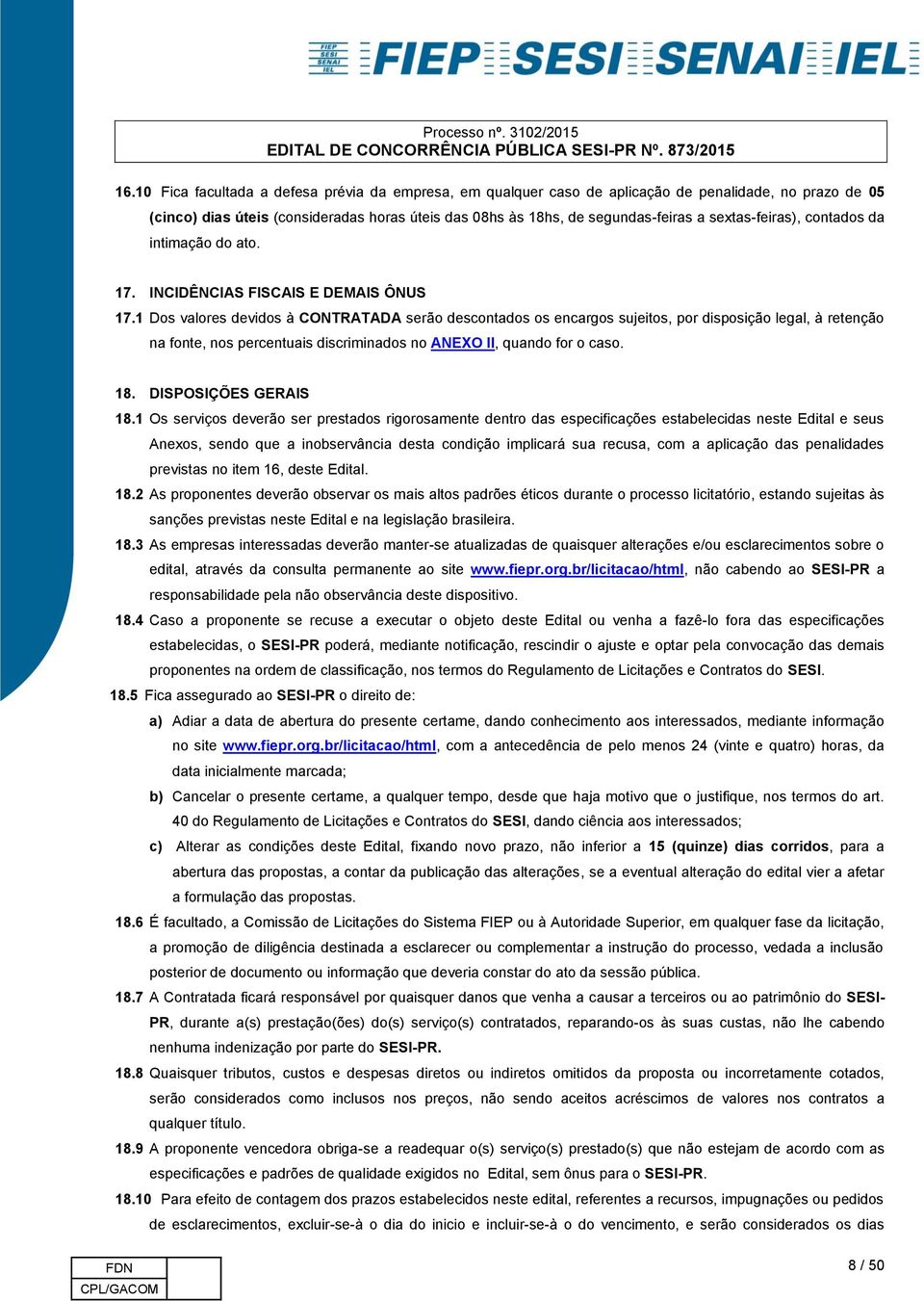 1 Dos valores devidos à CONTRATADA serão descontados os encargos sujeitos, por disposição legal, à retenção na fonte, nos percentuais discriminados no ANEXO II, quando for o caso. 18.