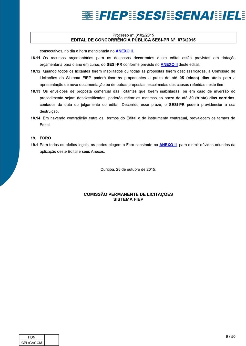 12 Quando todos os licitantes forem inabilitados ou todas as propostas forem desclassificadas, a Comissão de Licitações do Sistema FIEP poderá fixar às proponentes o prazo de até 05 (cinco) dias