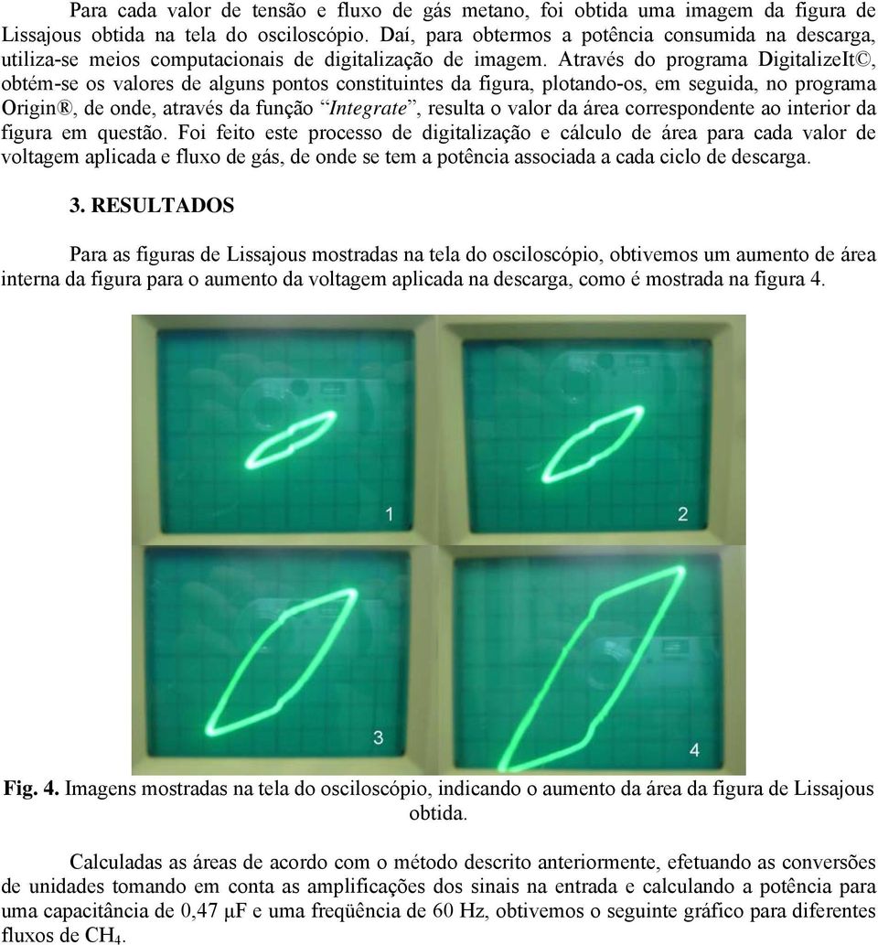 Através do programa DigitalizeIt, obtém-se os valores de alguns pontos constituintes da figura, plotando-os, em seguida, no programa Origin, de onde, através da função Integrate, resulta o valor da