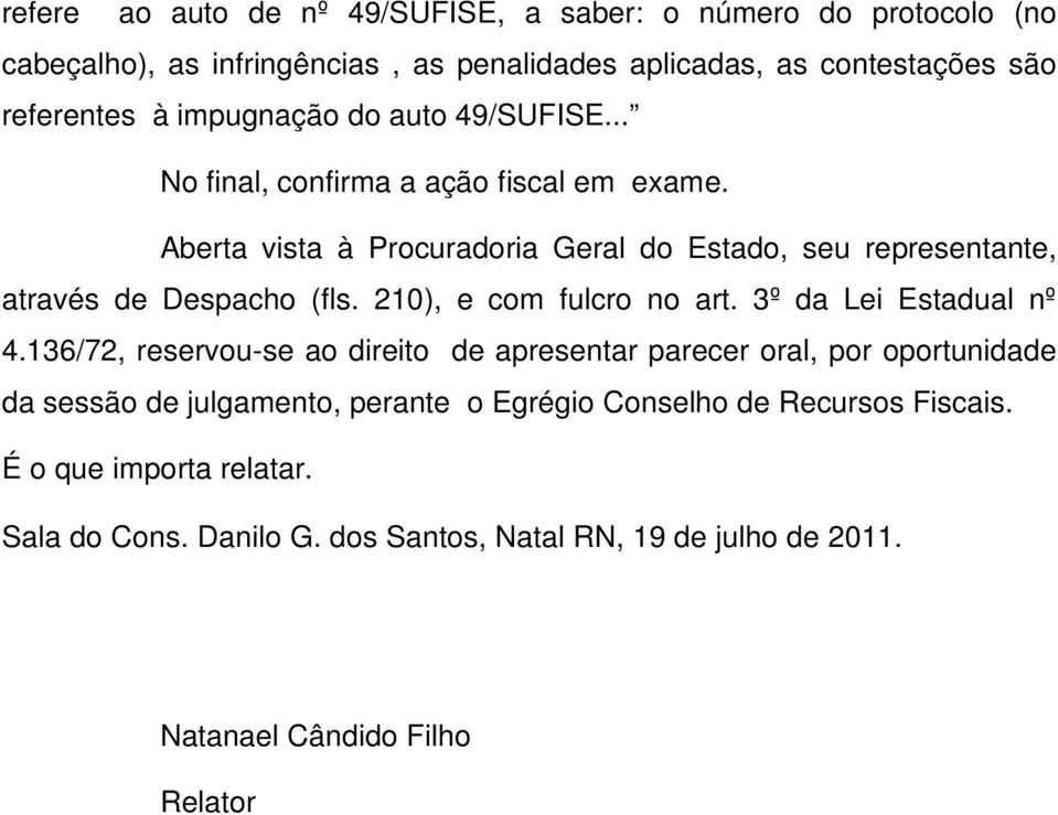 Aberta vista à Procuradoria Geral do Estado, seu representante, através de Despacho (fls. 210), e com fulcro no art. 3º da Lei Estadual nº 4.