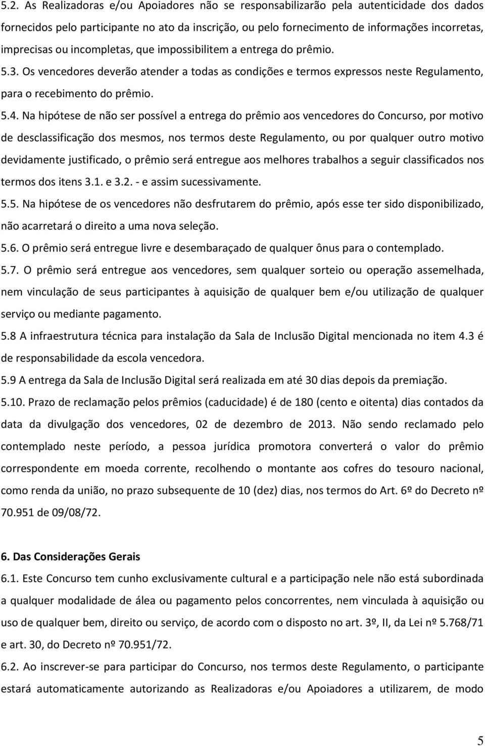 Na hipótese de não ser possível a entrega do prêmio aos vencedores do Concurso, por motivo de desclassificação dos mesmos, nos termos deste Regulamento, ou por qualquer outro motivo devidamente