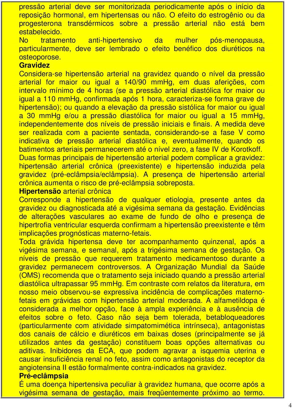 No tratamento anti-hipertensivo da mulher pós-menopausa, particularmente, deve ser lembrado o efeito benéfico dos diuréticos na osteoporose.