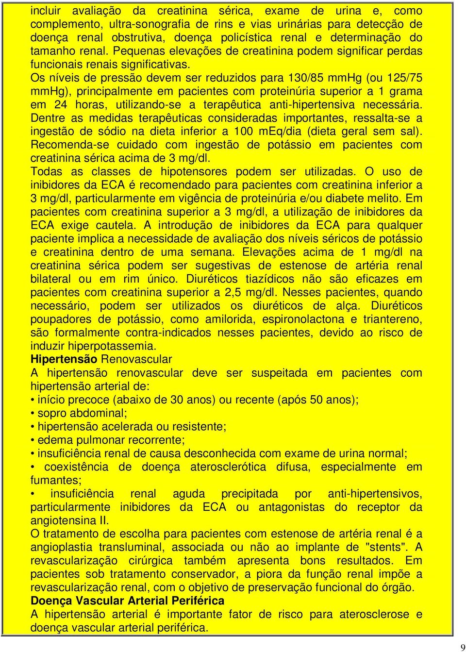 Os níveis de pressão devem ser reduzidos para 130/85 mmhg (ou 125/75 mmhg), principalmente em pacientes com proteinúria superior a 1 grama em 24 horas, utilizando-se a terapêutica anti-hipertensiva