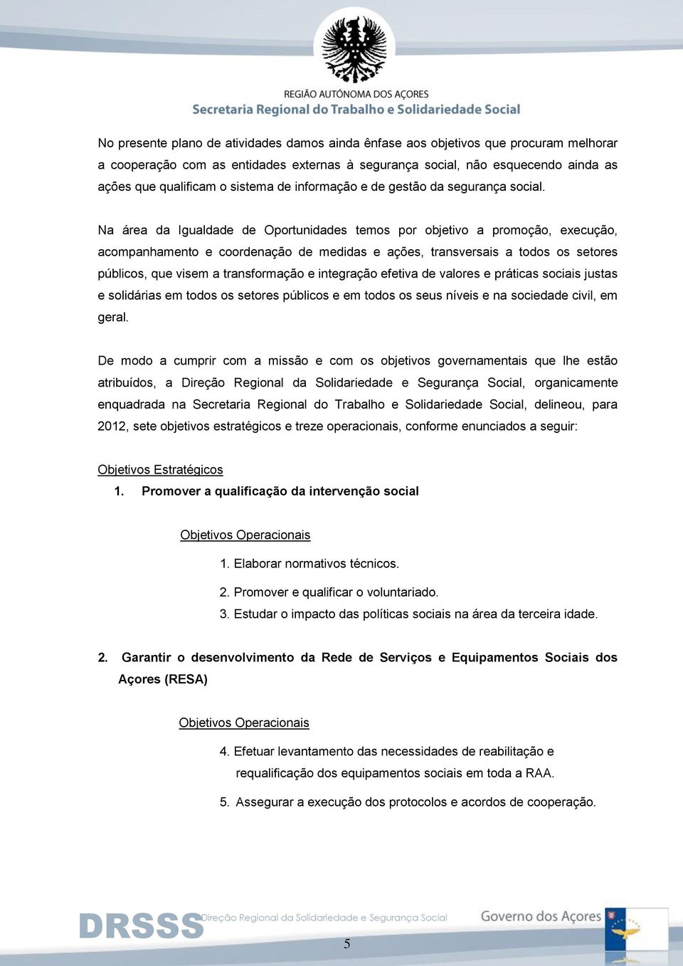 Na área da Igualdade de Oportunidades temos por objetivo a promoção, execução, acompanhamento e coordenação de medidas e ações, transversais a todos os setores públicos, que visem a transformação e