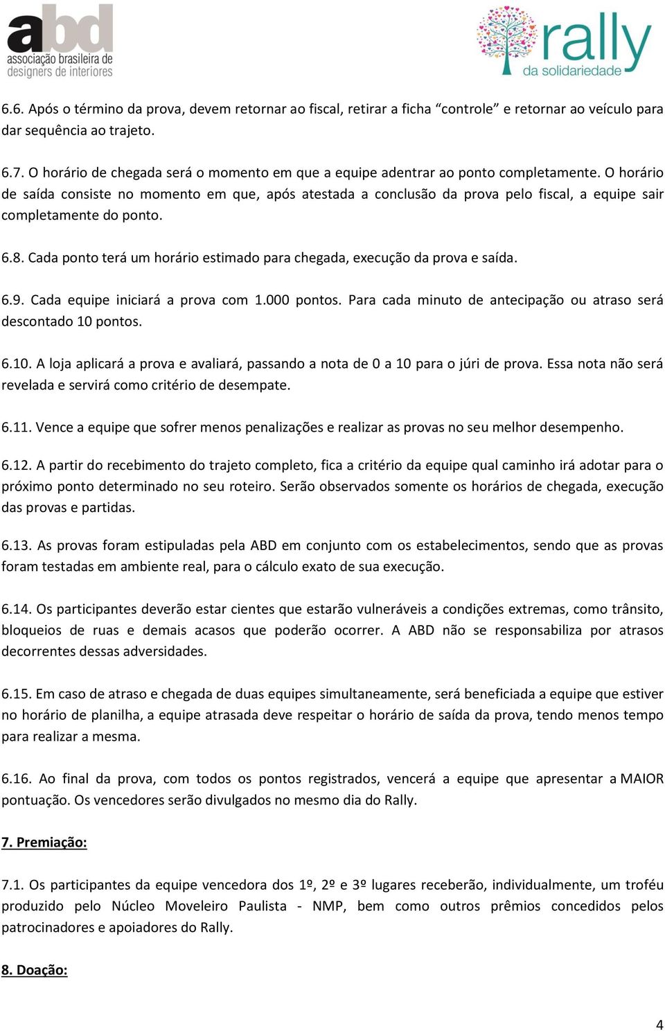 O horário de saída consiste no momento em que, após atestada a conclusão da prova pelo fiscal, a equipe sair completamente do ponto. 6.8.